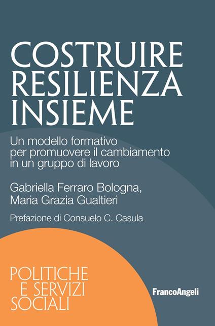 Costruire resilienza insieme. Un modello formativo per promuovere il cambiamento in un gruppo di lavoro - Gabriella Ferraro Bologna,Maria Grazia Gualtieri - ebook