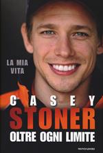 Casey Stoner. La mia vita. Ogni oltre limite