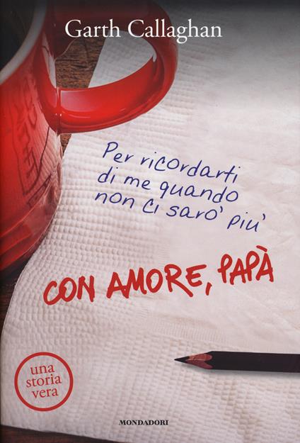 Con amore, papà. Per ricordarti di me quando non ci sarò più - Garth Callaghan,Cynthia DiTiberio - copertina