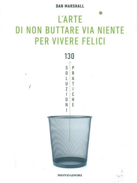 L' arte di non buttare via niente per vivere felici. 130 soluzioni pratiche - Dan Marshall - copertina