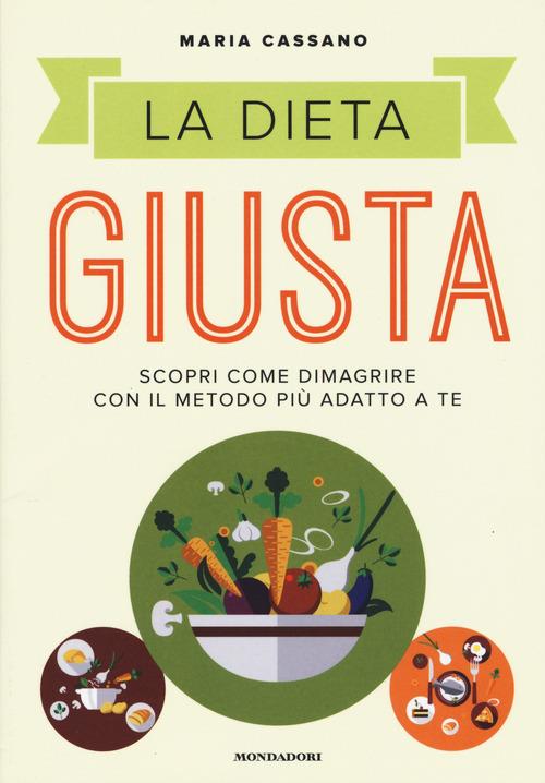 La dieta giusta. Scopri come dimagrire con il metodo più adatto a te - Maria Cassano - copertina