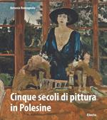 Cinque secoli di pittura in Polesine. Ediz. illustrata