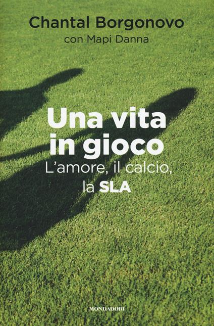 Una vita in gioco. L'amore, il calcio, la SLA - Chantal Borgonovo,Mapi Danna - copertina