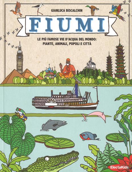 Fiumi. Le più famose vie d'acqua del mondo: piante, animali, popoli e città. Ediz. a colori - Gianluca Biscalchin - copertina