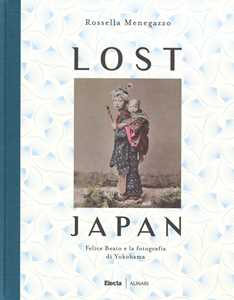 Libro Lost Japan. Felice Beato e la fotografia di Yokohama. Ediz. illustrata Rossella Menegazzo
