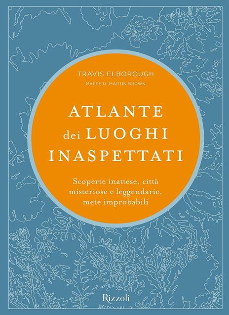 Atlante dei luoghi inaspettati. Scoperte inattese, città misteriose e leggendarie, mete improbabili. Ediz. illustrata - Travis Elborough - copertina