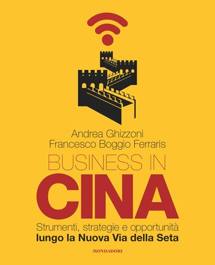 Business in Cina. Strumenti, strategie e opportunità lungo la nuova via della seta - Andrea Ghizzoni,Francesco Boggio Ferraris - copertina