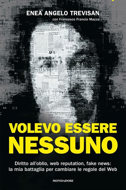 Volevo essere nessuno. Diritto all'oblio, web reputation, fake news: la mia battaglia per cambiare le regole del web - Enea Angelo Trevisan,Francesco Mazza - copertina