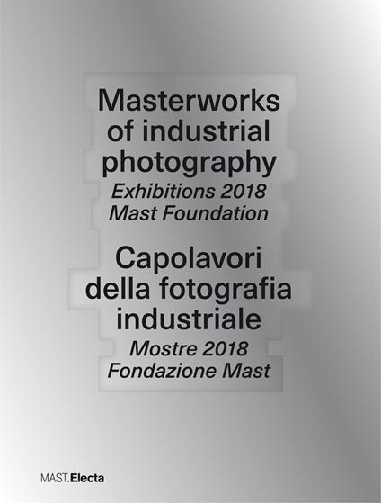 Masterworks of industrial photography. Exhibitions 2018 Mast Foundation-Capolavori della fotografia industriale. Mostre 2018 Fondazione Mast. Ediz. illustrata - copertina