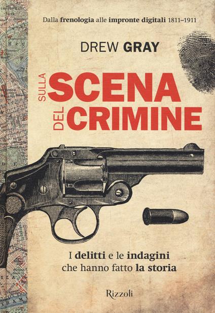 Sulla scena del crimine. I delitti e le indagini che hanno fatto la storia - Drew Gray - copertina