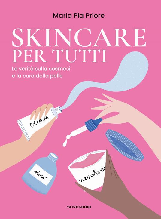Skincare per tutti. La verità sulla cosmesi e la cura della pelle - Maria  Pia Priore - Libro - Mondadori Electa - | laFeltrinelli