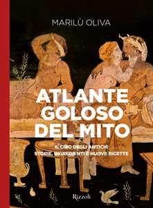 Libro Atlante goloso del mito. Il cibo degli antichi: storie, ingredienti e nuove ricette. Ediz. illustrata Marilù Oliva