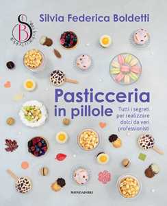 Libro Pasticceria in pillole. Tutti i segreti per realizzare dolci da veri professionisti Silvia Federica Boldetti