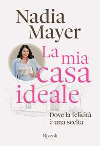 Libro La mia casa ideale. Dove la felicità è una scelta Nadia Mayer