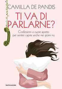 Libro Ti va di parlarne? Confessioni a cuore aperto per sentirsi capite anche nei giorni no Camilla De Pandis