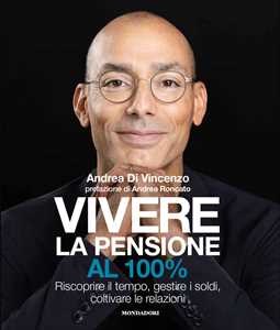 Libro Vivere la pensione al 100%. Riscoprire il tempo, gestire i soldi, coltivare le relazioni Andrea Di Vincenzo
