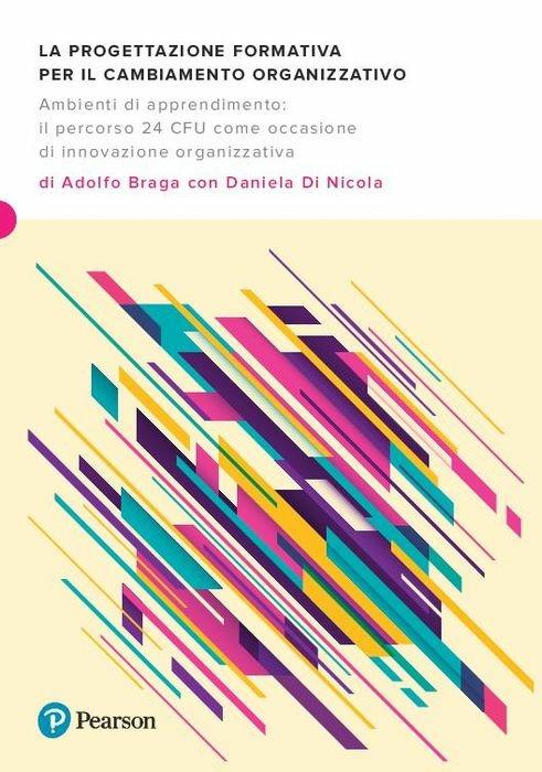 La progettazione formativa per il cambiamento organizzativo. Ambienti di apprendimento: il percorso 24 CFU come occasione di innovazione organizzativa - Adolfo Braga,Daniela Di Nicola - copertina