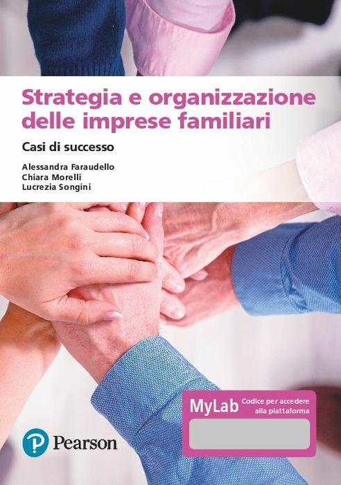 Strategia e organizzazione delle imprese familiari. Casi di successo. Ediz. MyLab. Con espansione online - Alessandra Faraudello,Chiara Morelli,Lucrezia Songini - copertina