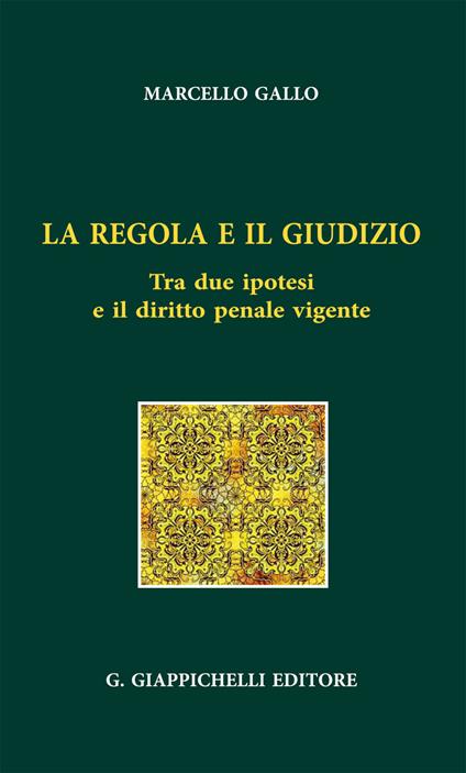 La regola e il giudizio. Tra due ipotesi e il diritto penale vigente - Ignazio Marcello Gallo - copertina