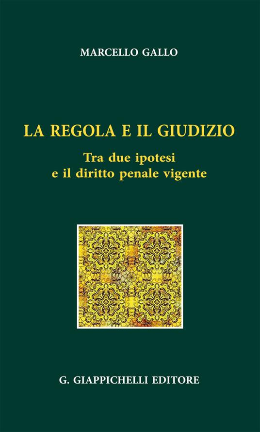 La regola e il giudizio. Tra due ipotesi e il diritto penale vigente - Ignazio Marcello Gallo - copertina