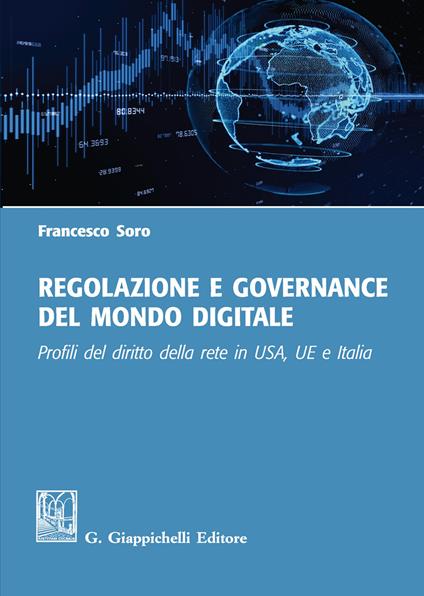 Regolazione e governance del mondo digitale. Profili del diritto della rete in USA, UE e Italia - Francesco Soro - copertina