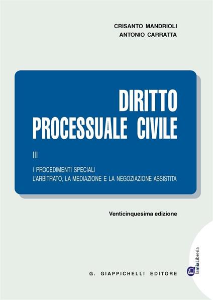 Diritto processuale civile. Vol. 3: procedimenti speciali. L'arbitrato, la mediazione e la negoziazione assistita, I. - Crisanto Mandrioli,Antonio Carratta - copertina