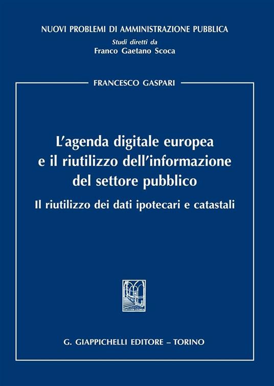 L' agenda digitale europea e il riutilizzo dell'informazione del settore pubblico. Il riutilizzo dei dati ipotecari e catastali - Francesco Gaspari - copertina