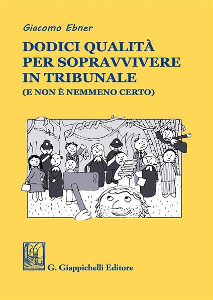 Dodici qualità per sopravvivere in tribunale (e non è nemmeno certo) - Giacomo Ebner - copertina