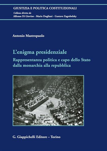 L' enigma presidenziale. Rappresentanza politica e capo dello Stato dalla monarchia alla repubblica - Antonio Mastropaolo - copertina