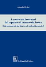 Le tutele dei lavoratori dal rapporto al mercato del lavoro. Dalla postmodernità giuridica verso la modernità economica?