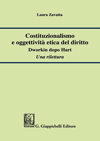 Costituzionalismo e oggettività etica del diritto. Dworkin dopo Hart. Una rilettura - Laura Zavatta - copertina