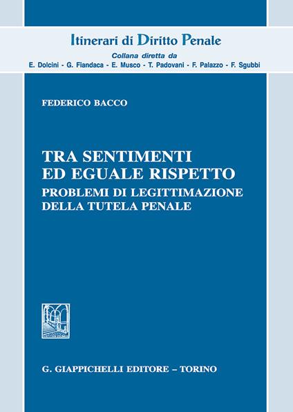 Tra sentimenti ed eguale rispetto. Problemi di legittimazione della tutela penale - Federico Bacco - copertina