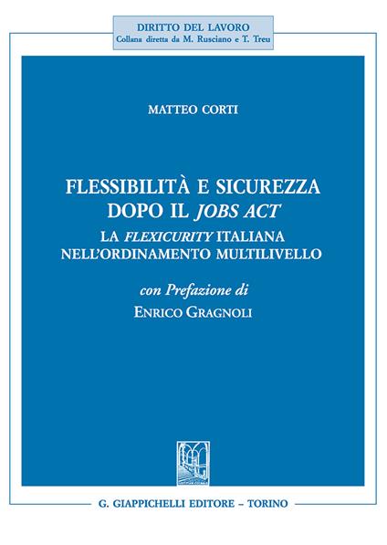 Flessibilità e sicurezza dopo il Jobs Act. La flexicurity italiana nell'ordinamento multilivello - Matteo Corti - copertina