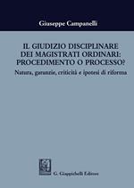 Il giudizio disciplinare dei magistrati ordinari: procedimento o processo? Natura, garanzie, criticità e ipotesi di riforma