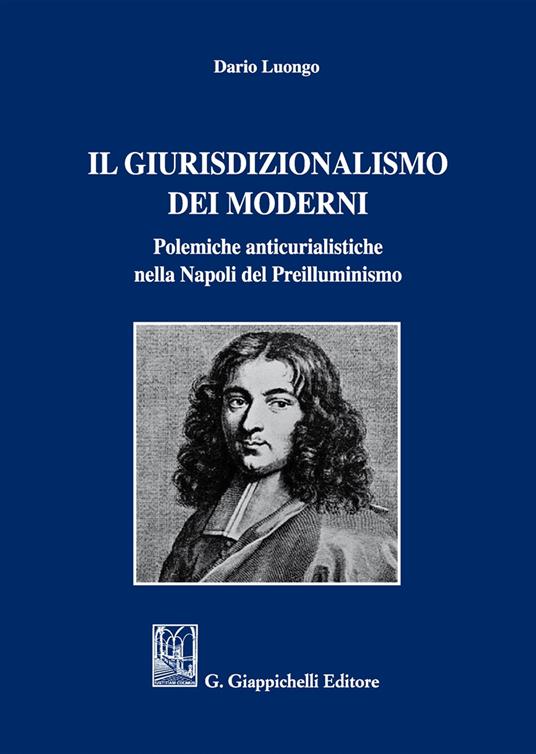 Il giurisdizionalismo dei moderni. Polemiche anticurialistiche nella Napoli del preilluminismo - Dario Luongo - copertina