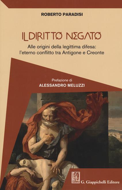 Il diritto negato. Alle origini della legittima difesa: l'eterno conflitto tra Antigone e Creonte - Roberto Paradisi - copertina