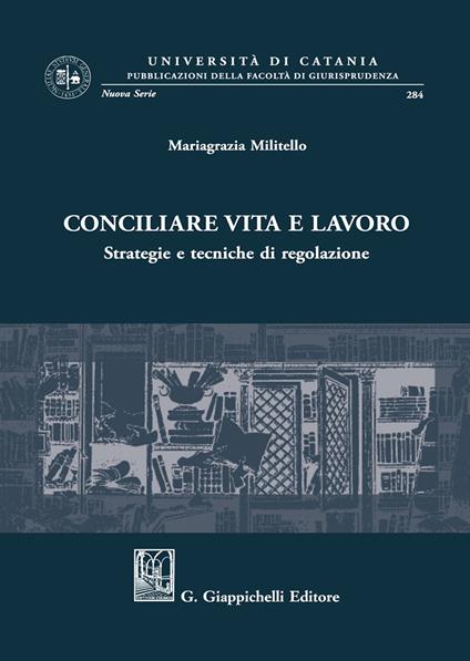 Conciliare vita e lavoro. Strategie e tecniche di regolazione - Mariagrazia Militello - copertina