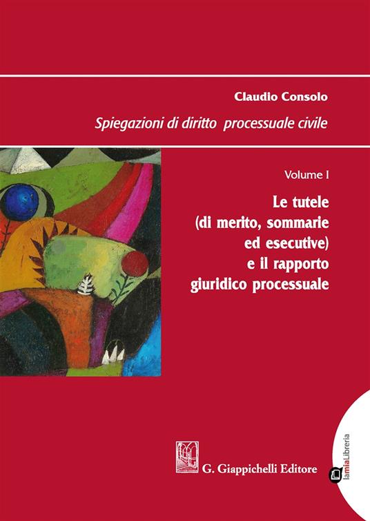 Spiegazioni di diritto processuale civile. Vol. 1: tutele (di merito, sommarie ed esecutive) e il rapporto giuridico processuale, Le. - Claudio Consolo - copertina