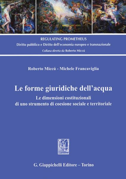 Le forme giuridiche dell'acqua. Le dimensioni costituzionali di uno strumento di coesione sociale e territoriale - Roberto Miccù,Michele Francaviglia - copertina