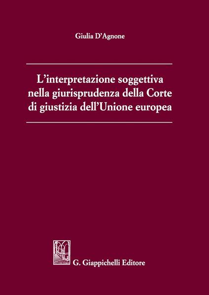 L' interpretazione soggettiva nella giurisprudenza della Corte di Giustizia dell'Unione Europea - Giulia D'Agnone - copertina