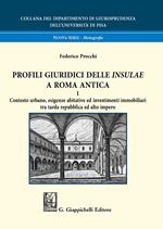 Profili giuridici delle Insulae a Roma antica. Vol. 1: Contesto urbano, esigenze abitative ed investimenti immobiliari tra tarda repubblica ed alto impero.