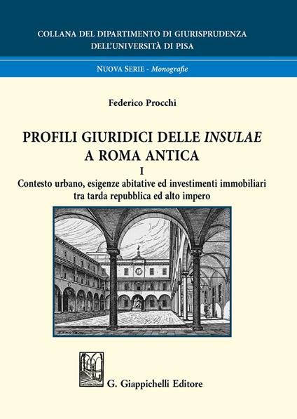 Profili giuridici delle Insulae a Roma antica. Vol. 1: Contesto urbano, esigenze abitative ed investimenti immobiliari tra tarda repubblica ed alto impero. - Federico Procchi - copertina