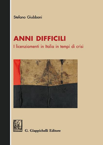 Anni difficili. I licenziamenti in Italia in tempi di crisi - Stefano Giubboni - copertina