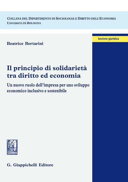 Il principio di solidarietà tra diritto ed economia. Un nuovo ruolo dell'impresa per uno sviluppo economico inclusivo e sostenibile - Beatrice Bertarini - copertina