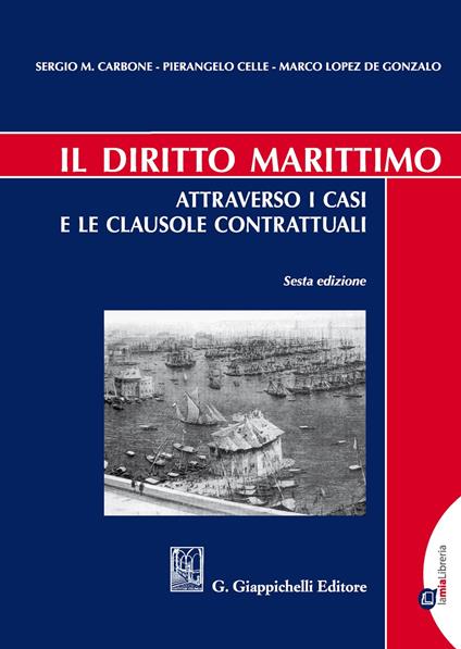 Il diritto marittimo. Attraverso i casi e le clausole contrattuali - Sergio Maria Carbone,Pierangelo Celle,Marco Lopez de Gonzalo - copertina