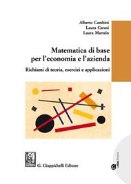 Matematica di base per l'economia e l'azienda. Richiami di teoria, esercizi e applicazioni