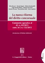 La nuova riforma del diritto concorsuale. Commento operativo al d.l. n. 83/2015 conv. in l.n.132/2015.