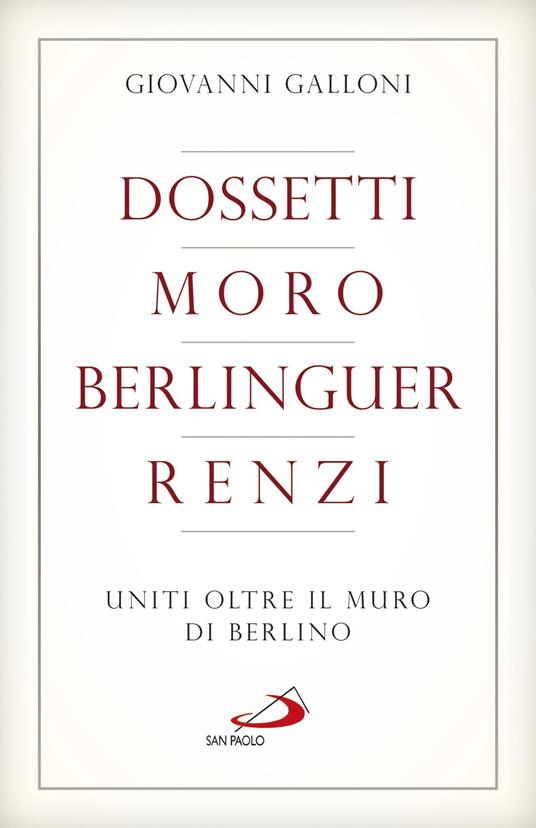 Dossetti, Moro, Berlinguer, Renzi. Uniti oltre il muro di Berlino - Giovanni Galloni - ebook