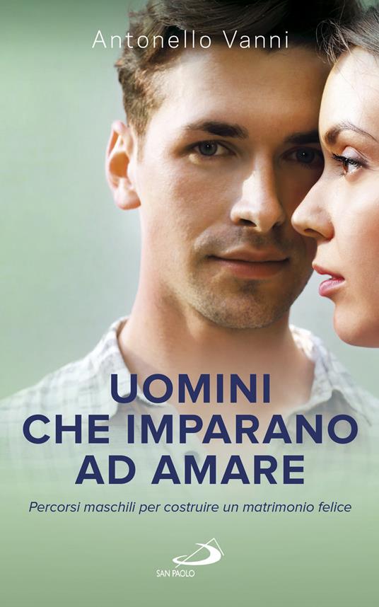 Uomini che imparano ad amare. Percorsi maschili per costruire un matrimonio felice - Antonello Vanni - ebook