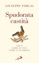 Spudorata castità. Cos'è, come si vive, come ci guarisce